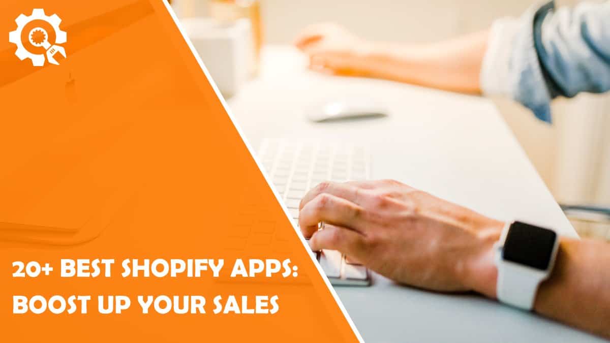 Read 20+ Best Shopify Apps: Boost up your Sales