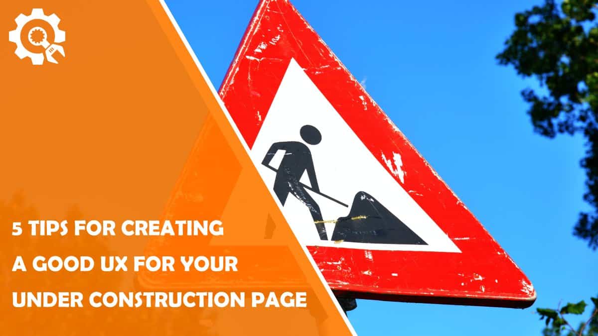 Read 5 Tips for Creating a Good UX for “Under Construction” Pages