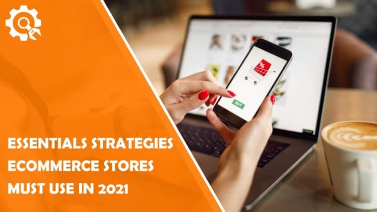 4 Essentials Strategies Ecommerce Stores Must Use in 2021