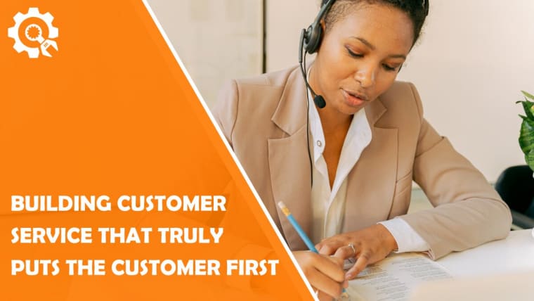 Building Customer Service That Truly Puts the Customer First