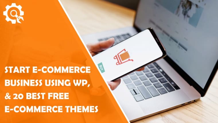 How to Start an E-Commerce Business Using WordPress, and 20 Best E-Commerce WordPress Themes Available for Free