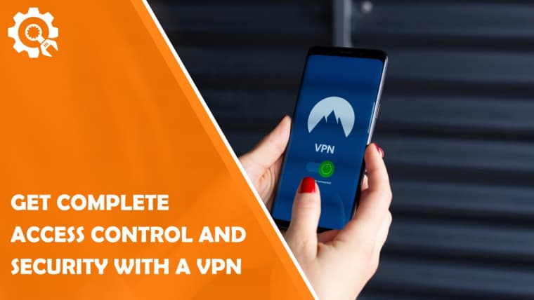 How to Get Complete Access Control and Security With a VPN