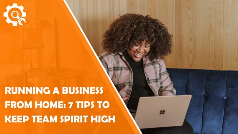 Running a Business From Home: 7 Tips to Keep the Team Spirit High