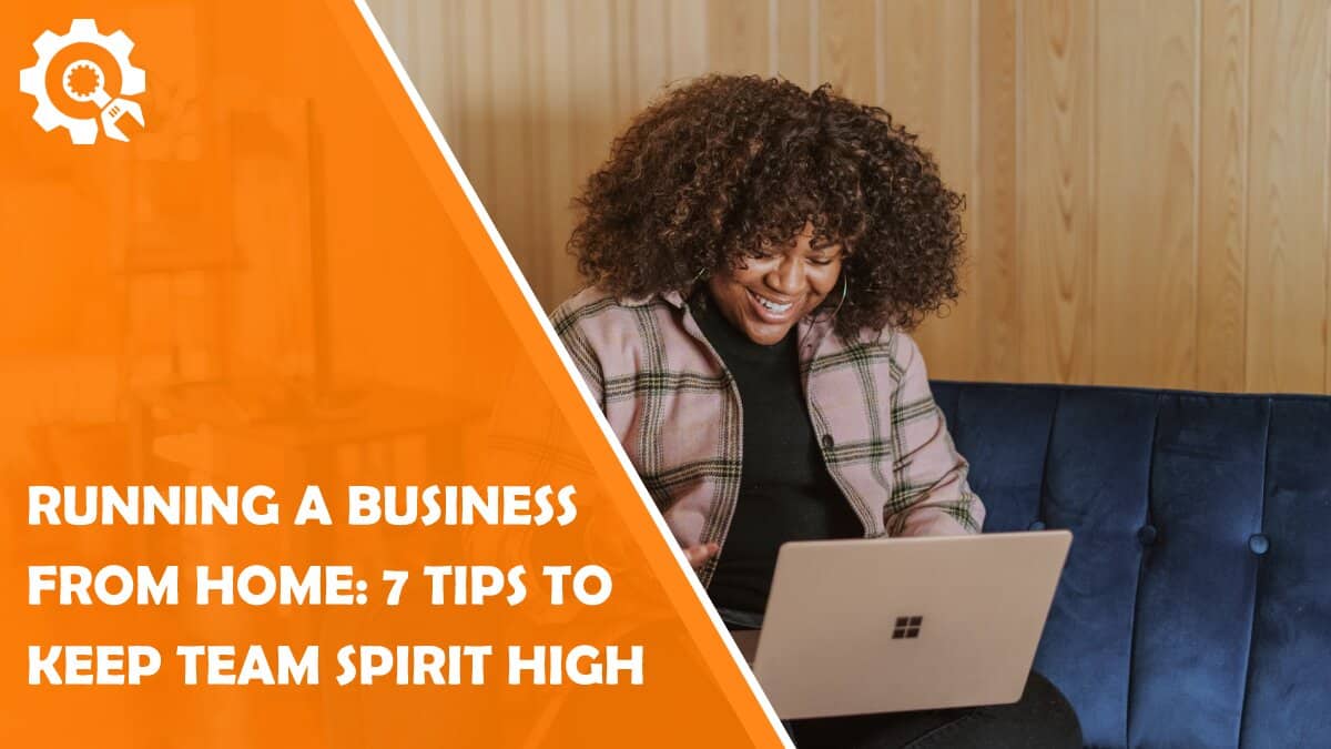Read Running a Business From Home: 7 Tips to Keep the Team Spirit High