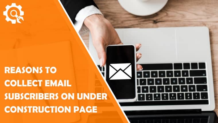 6 Reasons to Collect Email Subscribers on Your Under Construction Page