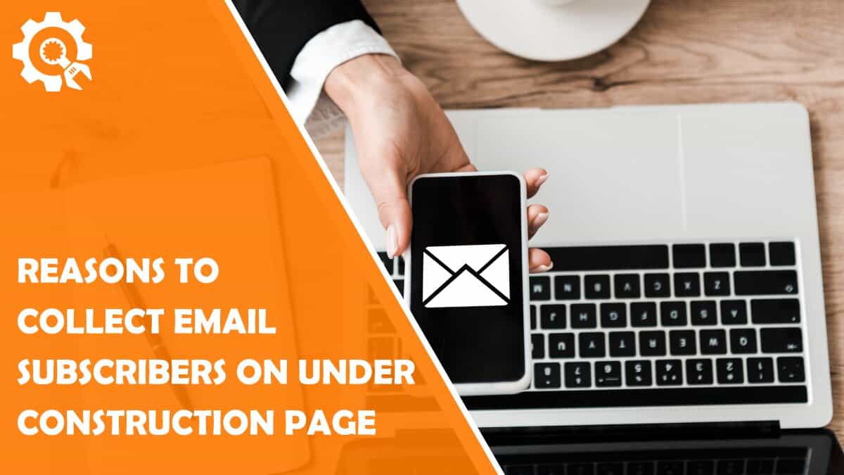 Read 6 Reasons to Collect Email Subscribers on Your Under Construction Page