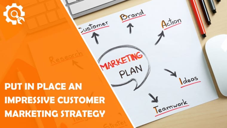 How to Put in Place an Impressive Customer Marketing Strategy