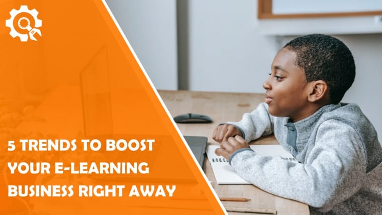 5 Trends to Boost Your E-Learning Business Right Away