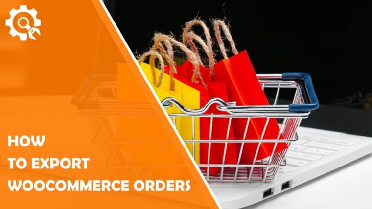 How to Export WooCommerce Orders Using Minimum Effort and a Great Plugin