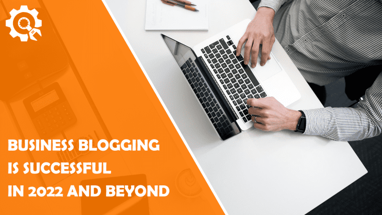 Why Business Blogging Is Successful in 2022 and Beyond