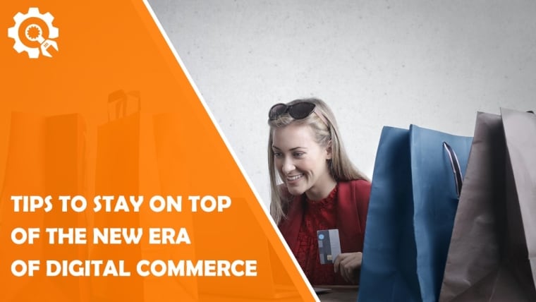 Tips to Stay on Top of the New Era of Digital Commerce