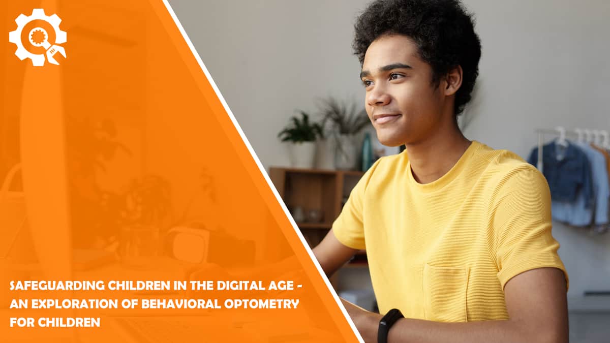 Read Safeguarding Children in the Digital Age – An Exploration of Behavioral Optometry for Children