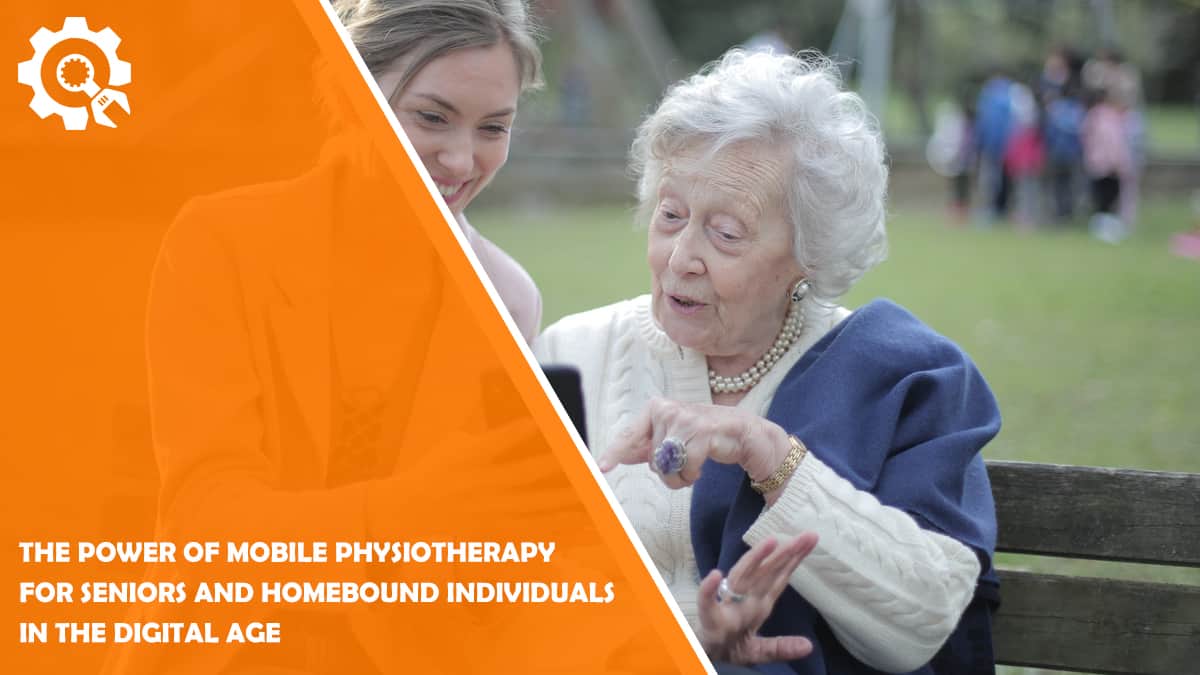 Read The Power of Mobile Physiotherapy for Seniors and Homebound Individuals in the Digital Age