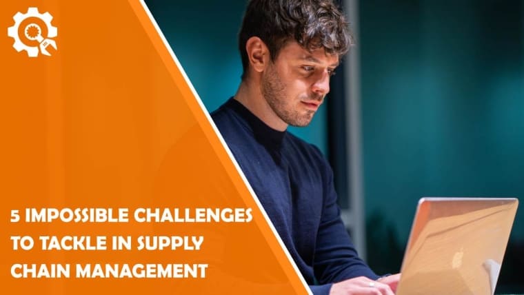 5 impossible challenges to tackle in supply chain management