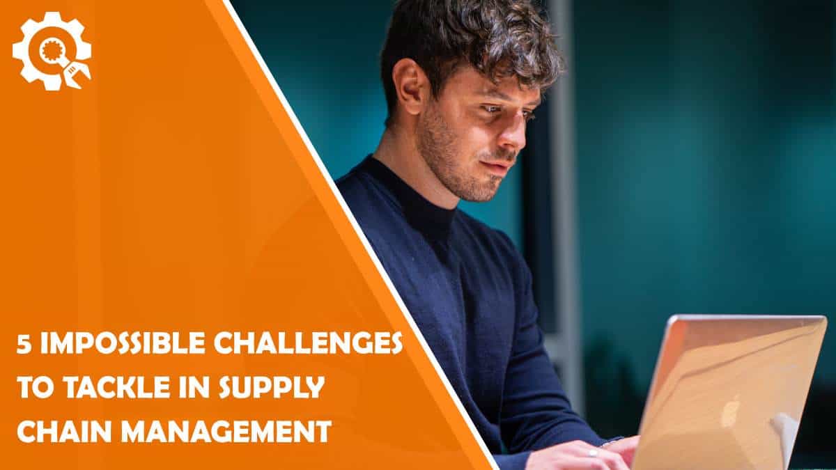 Read 5 Impossible Challenges to Tackle in Supply Chain Management