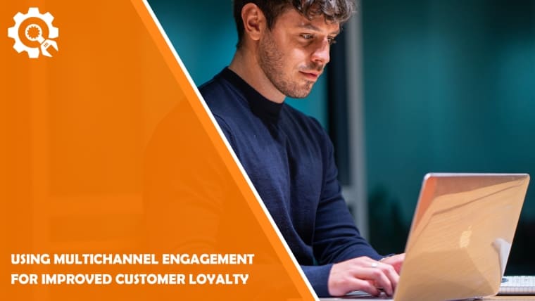 Using Multichannel Engagement For Improved Customer Loyalty