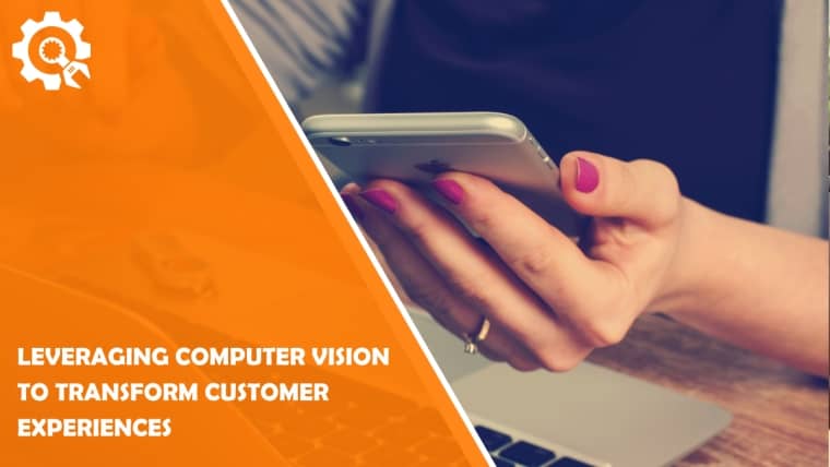 Leveraging Computer Vision to Transform Customer Experiences