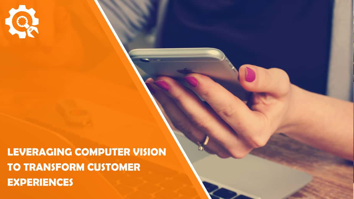 Read Leveraging Computer Vision to Transform Customer Experiences