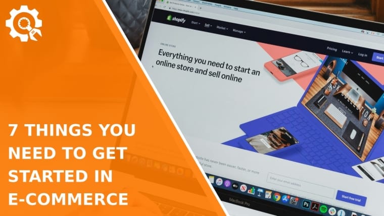 7 Things You Need To Get Started In E-commerce