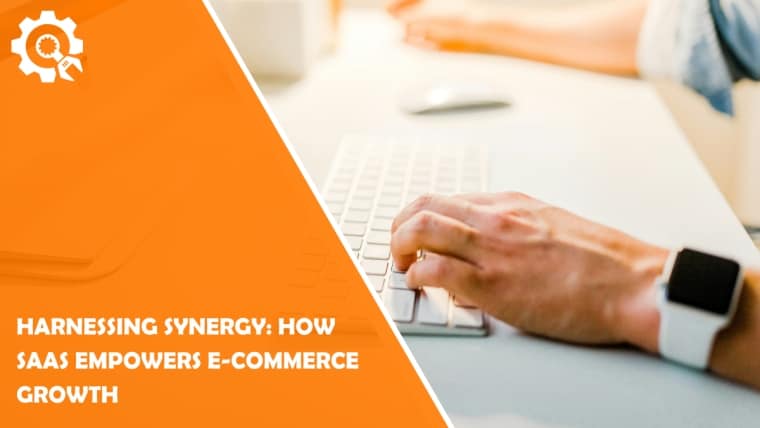 Harnessing Synergy: How SaaS Empowers E-commerce Growth
