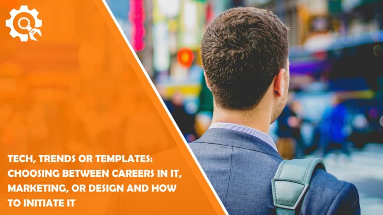 Tech, Trends or Templates: Choosing Between Careers in IT, Marketing, or Design and How to Initiate it
