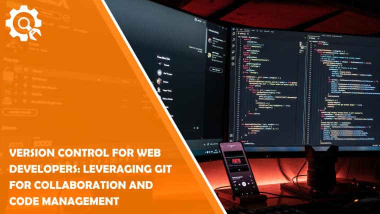 Version Control for Web Developers: Leveraging Git for Collaboration and Code Management