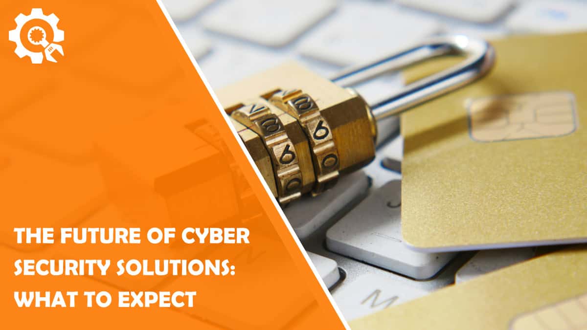 Read The Future of Cyber Security Solutions: What to Expect