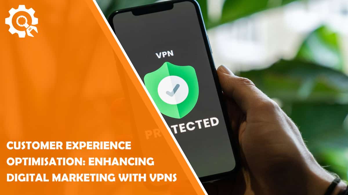 Read Customer Experience Optimisation: Enhancing Digital Marketing with VPNs