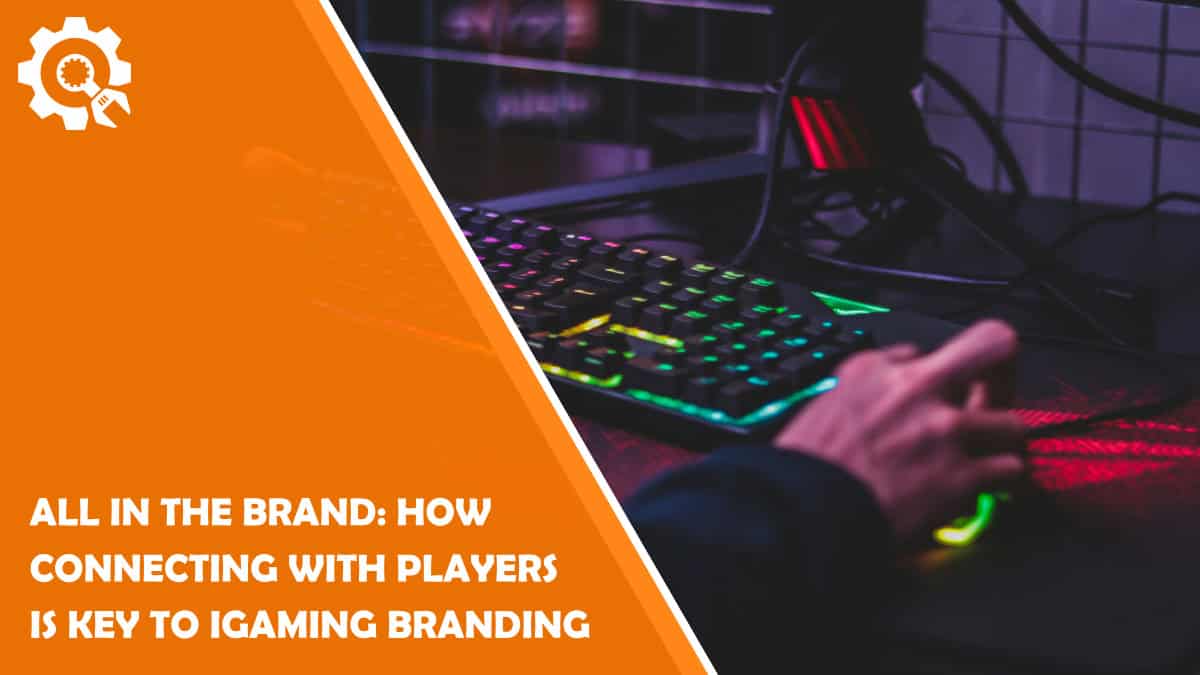 Read All in the Brand: How Connecting With Players is Key to iGaming Branding
