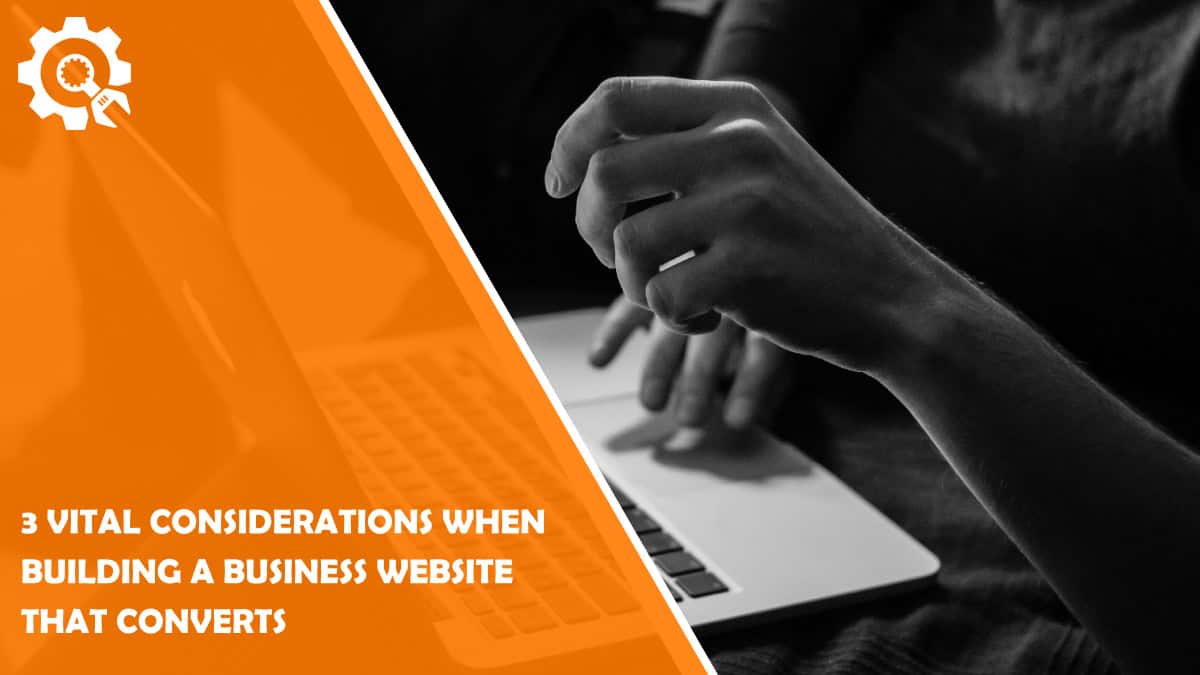 Read 3 Vital Considerations When Building a Business Website that Converts