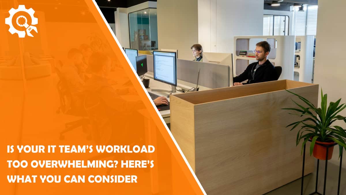 Read Is Your IT Team’s Workload Too Overwhelming? Here’s What You Can Consider