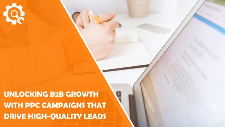 Unlocking B2B Growth with PPC Campaigns that Drive High-Quality Leads