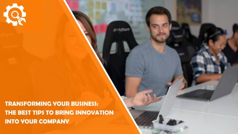 Transforming Your Business: The Best Tips to Bring Innovation Into Your Company