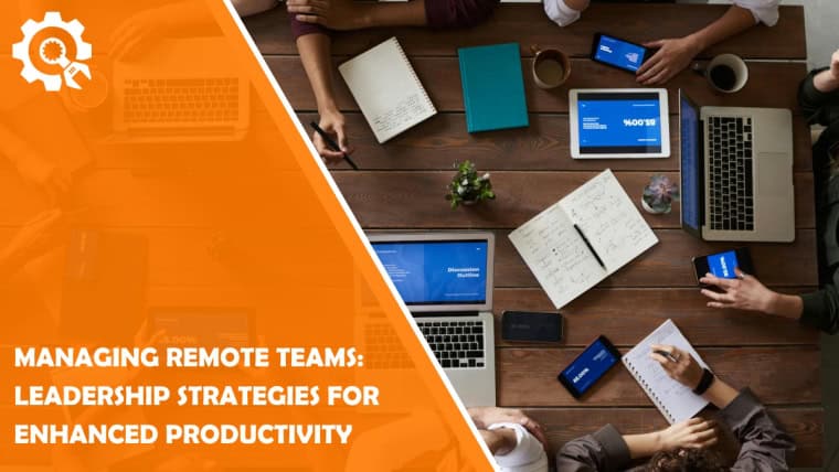 Managing Remote Teams: Leadership Strategies for Enhanced Productivity