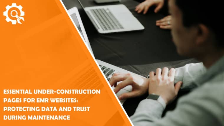 Essential Under-Construction Pages For EMR Websites: Protecting Data And Trust During Maintenance 