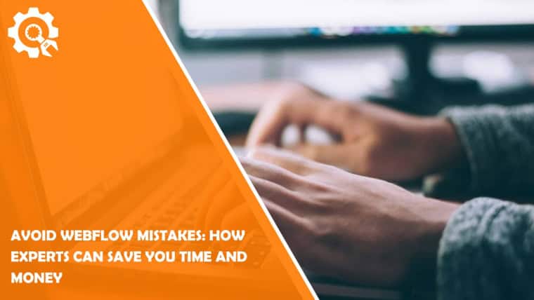 Avoid Webflow Mistakes: How Experts Can Save You Time and Money